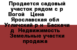 Продается садовый участок рядом с р.Вогой › Цена ­ 70 000 - Ярославская обл., Угличский р-н, Баскачи д. Недвижимость » Земельные участки продажа   